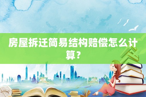 房屋拆遷簡易結構賠償怎么計算？