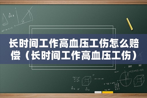 長時間工作高血壓工傷怎么賠償（長時間工作高血壓工傷）