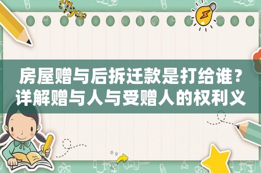 房屋贈與后拆遷款是打給誰？詳解贈與人與受贈人的權利義務關系