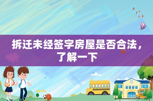 拆遷未經(jīng)簽字房屋是否合法，了解一下