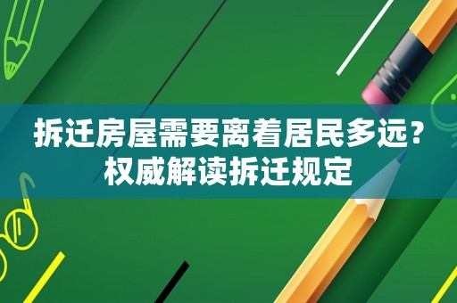 拆遷房屋需要離著居民多遠？權威解讀拆遷規定