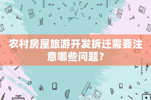 農村房屋旅游開發拆遷需要注意哪些問題？