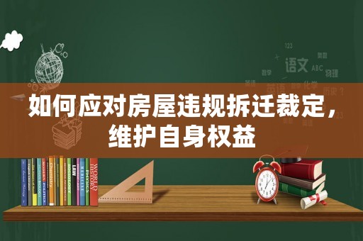 如何應(yīng)對房屋違規(guī)拆遷裁定，維護自身權(quán)益