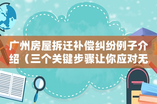 廣州房屋拆遷補償糾紛例子介紹（三個關(guān)鍵步驟讓你應(yīng)對無法避免的糾紛）