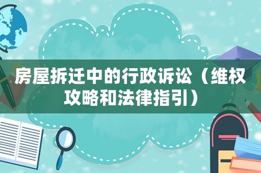 房屋拆遷中的行政訴訟（維權攻略和法律指引）