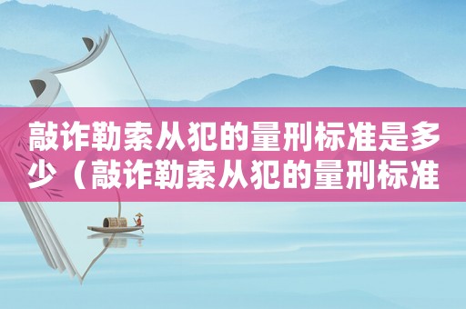 敲詐勒索從犯的量刑標準是多少（敲詐勒索從犯的量刑標準）