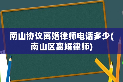 南山協(xié)議離婚律師電話多少(南山區(qū)離婚律師)