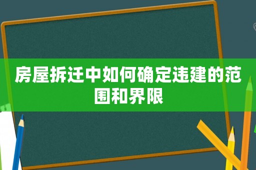 房屋拆遷中如何確定違建的范圍和界限