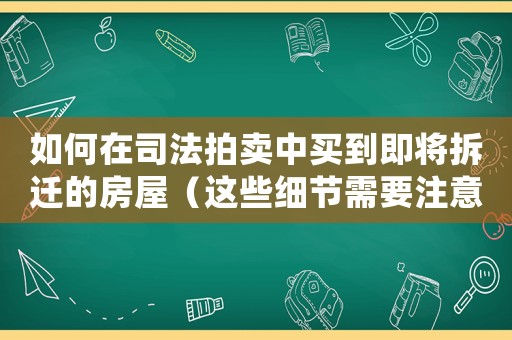 如何在司法拍賣中買到即將拆遷的房屋（這些細(xì)節(jié)需要注意）