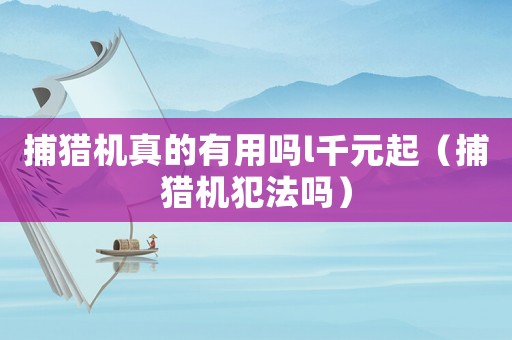 捕獵機真的有用嗎l千元起（捕獵機犯法嗎）