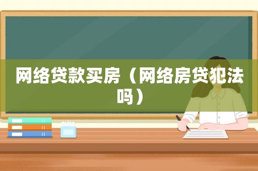 網絡貸款買房（網絡房貸犯法嗎）
