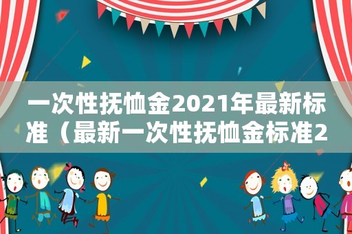 一次性撫恤金2021年最新標準（最新一次性撫恤金標準2015）
