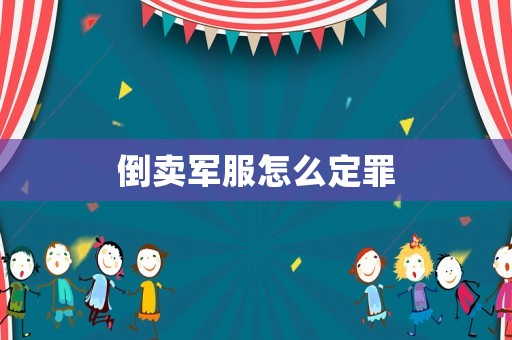 倒賣軍服怎么定罪