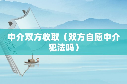 中介雙方收?。p方自愿中介犯法嗎）