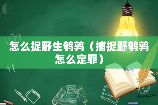 怎么捉野生鵪鶉（捕捉野鵪鶉怎么定罪）