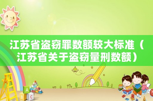 江蘇省盜竊罪數額較大標準（江蘇省關于盜竊量刑數額）