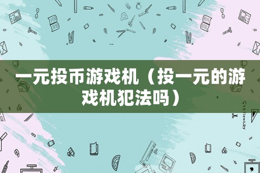 一元投幣游戲機(jī)（投一元的游戲機(jī)犯法嗎）