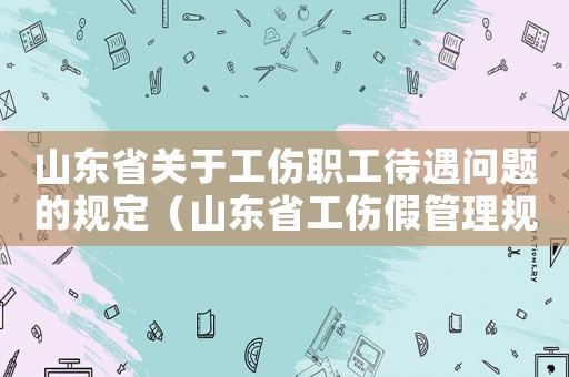 山東省關于工傷職工待遇問題的規定（山東省工傷假管理規定）