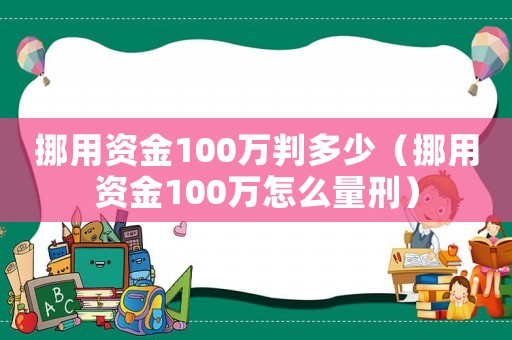 挪用資金100萬判多少（挪用資金100萬怎么量刑）