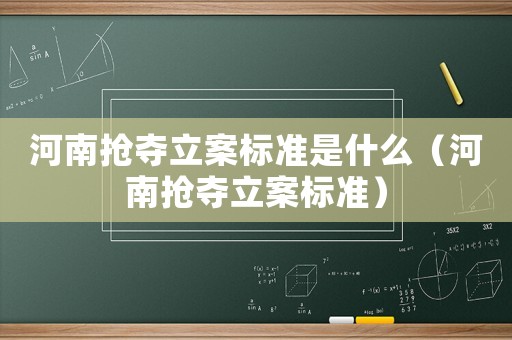河南搶奪立案標準是什么（河南搶奪立案標準）