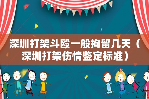 深圳打架斗毆一般拘留幾天（深圳打架傷情鑒定標(biāo)準(zhǔn)）