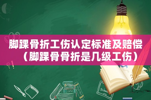 腳踝骨折工傷認定標準及賠償（腳踝骨骨折是幾級工傷）