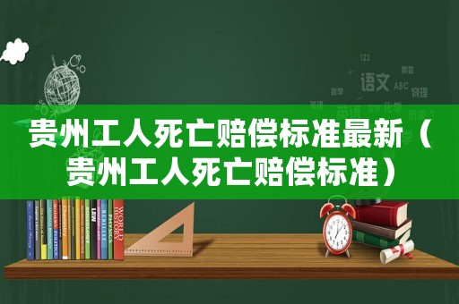 貴州工人死亡賠償標(biāo)準(zhǔn)最新（貴州工人死亡賠償標(biāo)準(zhǔn)）