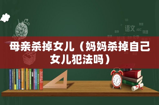 母親殺掉女兒（媽媽殺掉自己女兒犯法嗎）