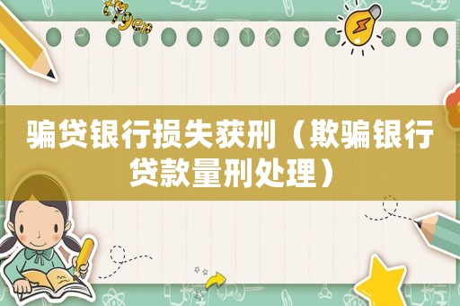騙貸銀行損失獲刑（欺騙銀行貸款量刑處理）