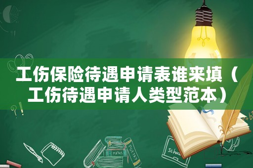 工傷保險待遇申請表誰來填（工傷待遇申請人類型范本）