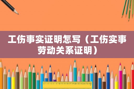 工傷事實證明怎寫（工傷實事勞動關(guān)系證明）