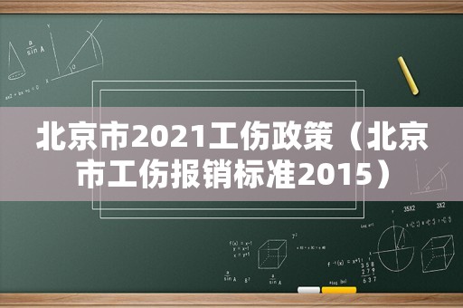 北京市2021工傷政策（北京市工傷報銷標準2015）
