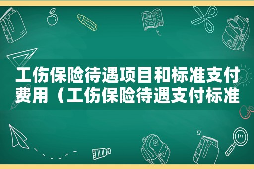 工傷保險(xiǎn)待遇項(xiàng)目和標(biāo)準(zhǔn)支付費(fèi)用（工傷保險(xiǎn)待遇支付標(biāo)準(zhǔn)的通知）