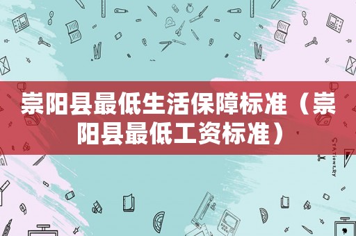 崇陽縣最低生活保障標準（崇陽縣最低工資標準）