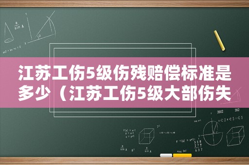 江蘇工傷5級傷殘賠償標準是多少（江蘇工傷5級大部傷失勞動力）