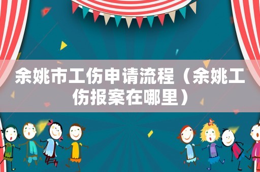 余姚市工傷申請流程（余姚工傷報案在哪里）
