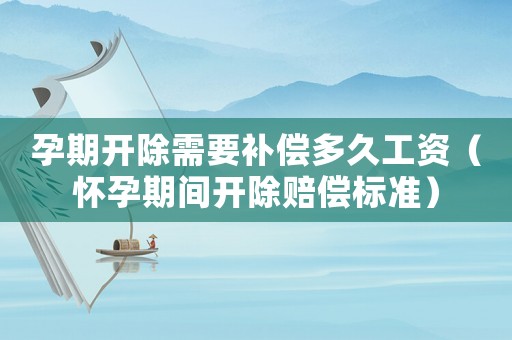 孕期開除需要補償多久工資（懷孕期間開除賠償標(biāo)準(zhǔn)）