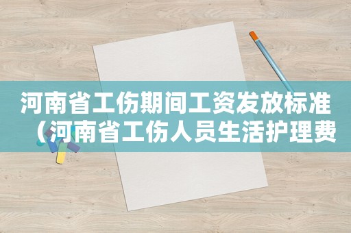 河南省工傷期間工資發放標準（河南省工傷人員生活護理費）