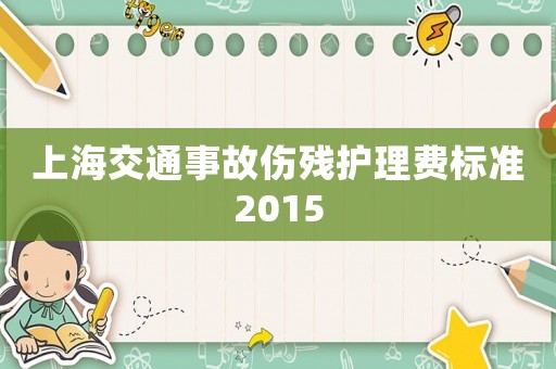 上海交通事故傷殘護理費標準2015