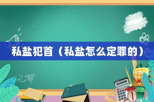 私鹽犯首（私鹽怎么定罪的）