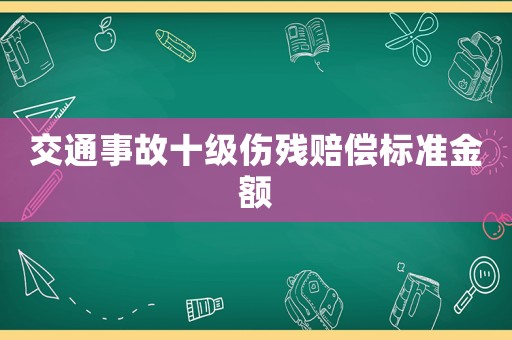 交通事故十級傷殘賠償標(biāo)準(zhǔn)金額