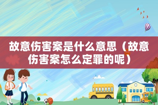 故意傷害案是什么意思（故意傷害案怎么定罪的呢）