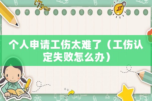 個人申請工傷太難了（工傷認定失敗怎么辦）