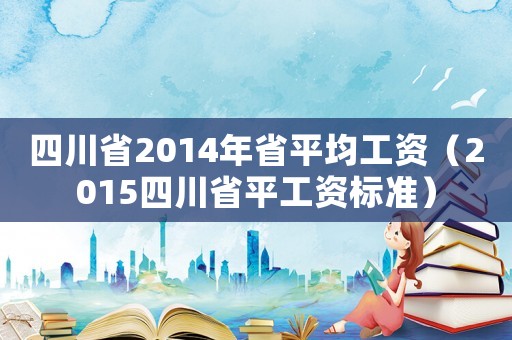 四川省2014年省平均工資（2015四川省平工資標(biāo)準(zhǔn)）