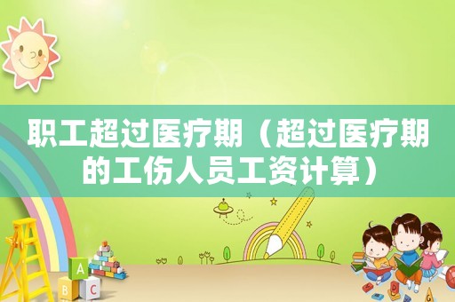 職工超過醫療期（超過醫療期的工傷人員工資計算）