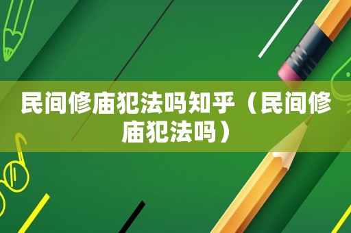 民間修廟犯法嗎知乎（民間修廟犯法嗎）