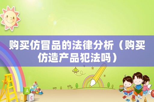 購買仿冒品的法律分析（購買仿造產品犯法嗎）