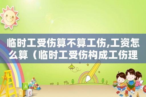 臨時工受傷算不算工傷,工資怎么算（臨時工受傷構(gòu)成工傷理由）