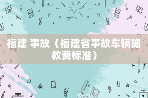 福建 事故（福建省事故車輛施救費標準）