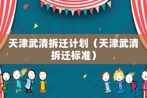 天津武清拆遷計劃（天津武清拆遷標準）